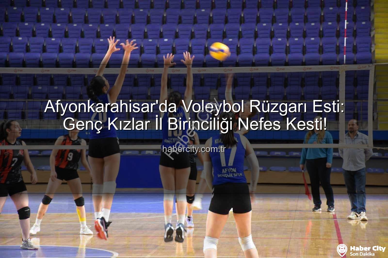 Genç Kızlar Voleybol İl Birinciliği - Afyonkarahisar'da Voleybol Rüzgarı Esti: Genç Kızlar İl Birinciliği Nefes Kesti!