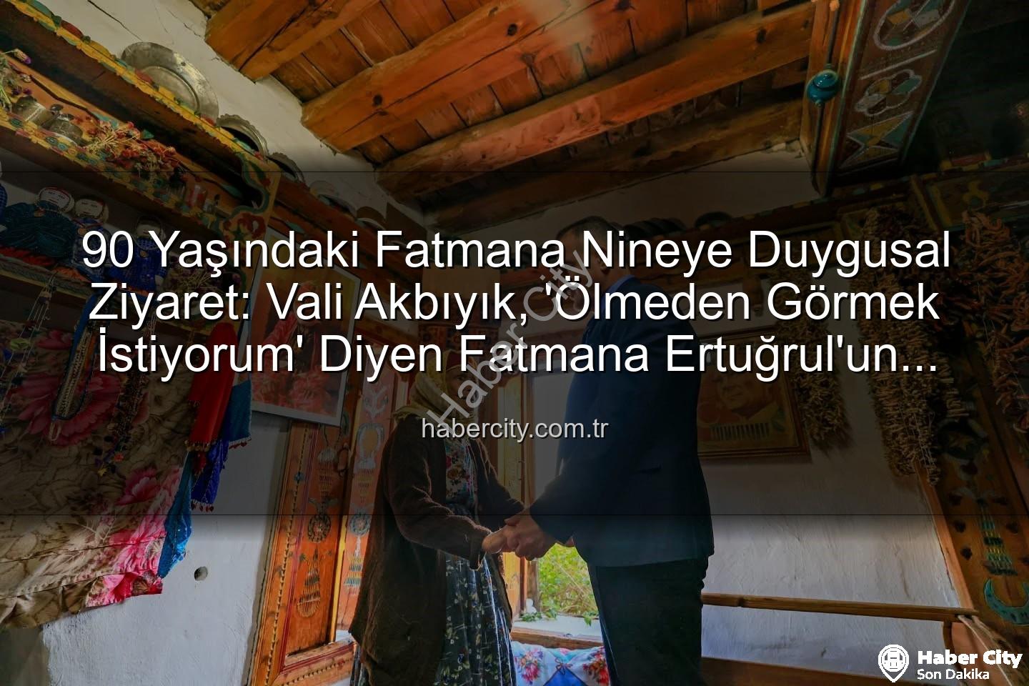 Fatmana Ertuğrul - 90 Yaşındaki Fatmana Nineye Duygusal Ziyaret: Vali Akbıyık, 'Ölmeden Görmek İstiyorum' Diyen Fatmana Ertuğrul'un Hayalini Gerçekleştirdi