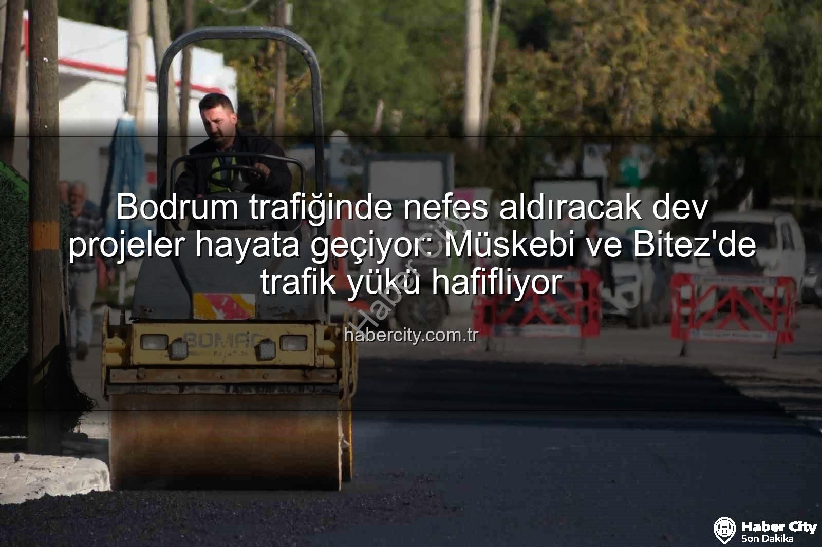 Bodrum trafik projeleri - Bodrum trafiğinde nefes aldıracak dev projeler hayata geçiyor: Müskebi ve Bitez'de trafik yükü hafifliyor