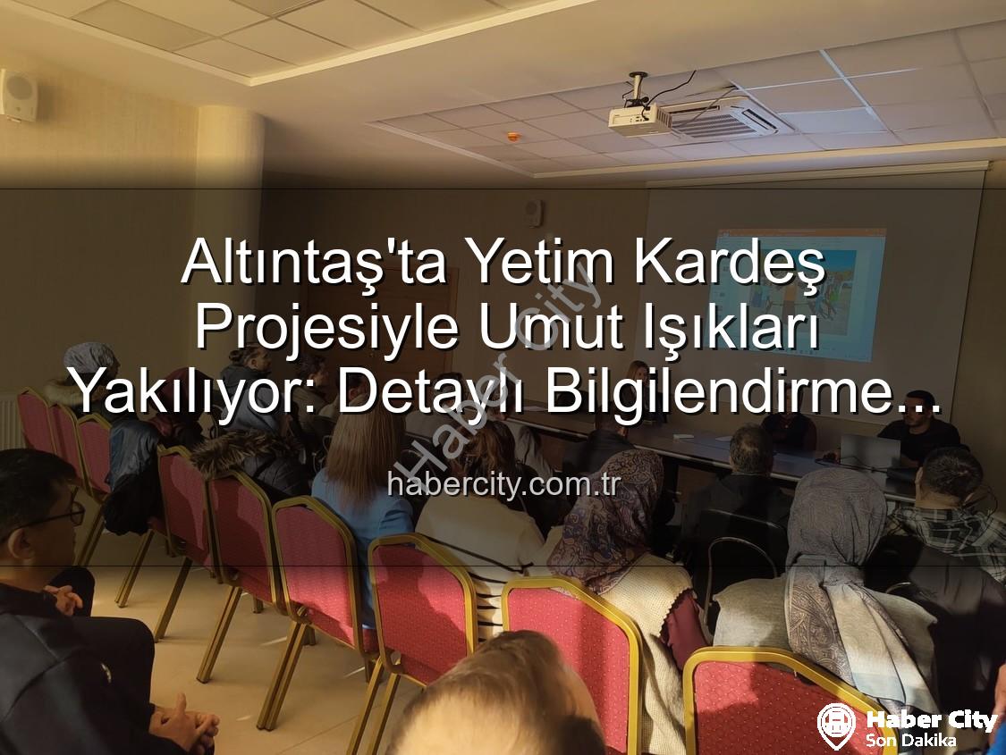 Yetim Kardeş Projesi - Altıntaş'ta Yetim Kardeş Projesiyle Umut Işıkları Yakılıyor: Detaylı Bilgilendirme Toplantısı Habercity.com.tr'de!