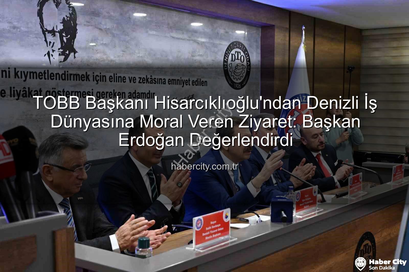 TOBB Başkanı Hisarcıklıoğlu - TOBB Başkanı Hisarcıklıoğlu'ndan Denizli İş Dünyasına Moral Veren Ziyaret: Başkan Erdoğan Değerlendirdi