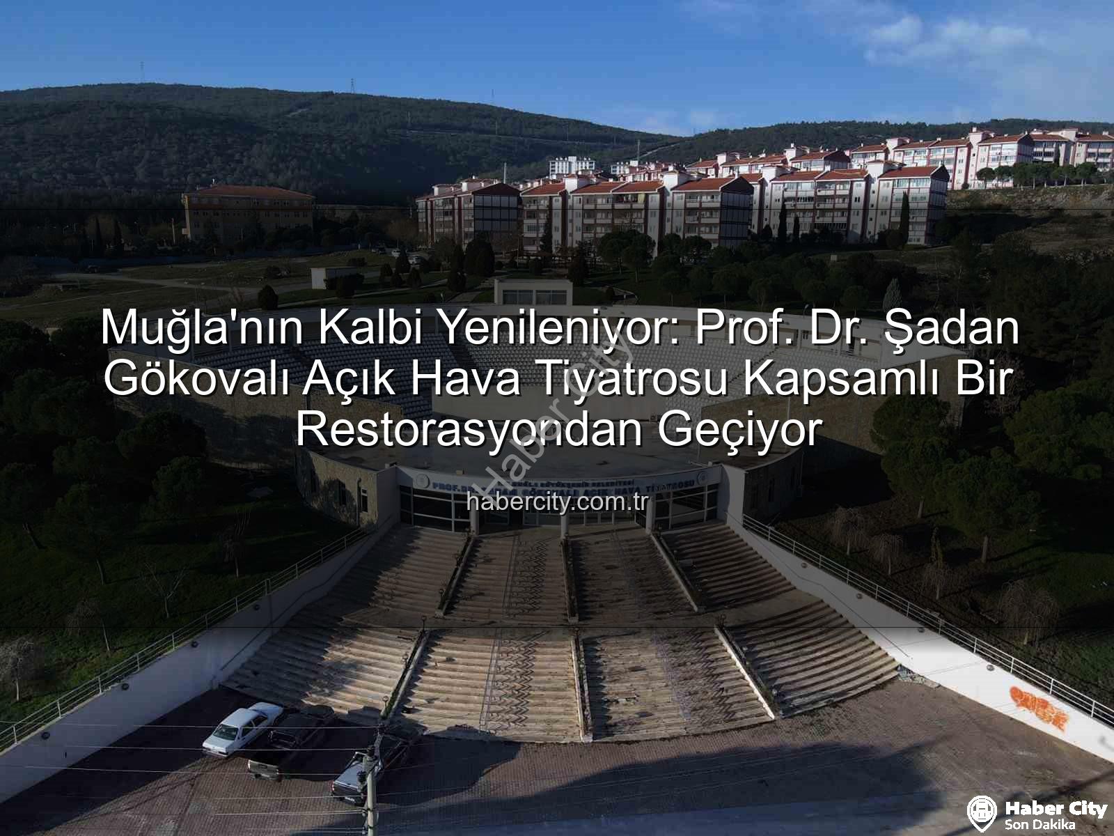 Şadan Gökovalı Açık Hava Tiyatrosu - Muğla'nın Kalbi Yenileniyor: Prof. Dr. Şadan Gökovalı Açık Hava Tiyatrosu Kapsamlı Bir Restorasyondan Geçiyor