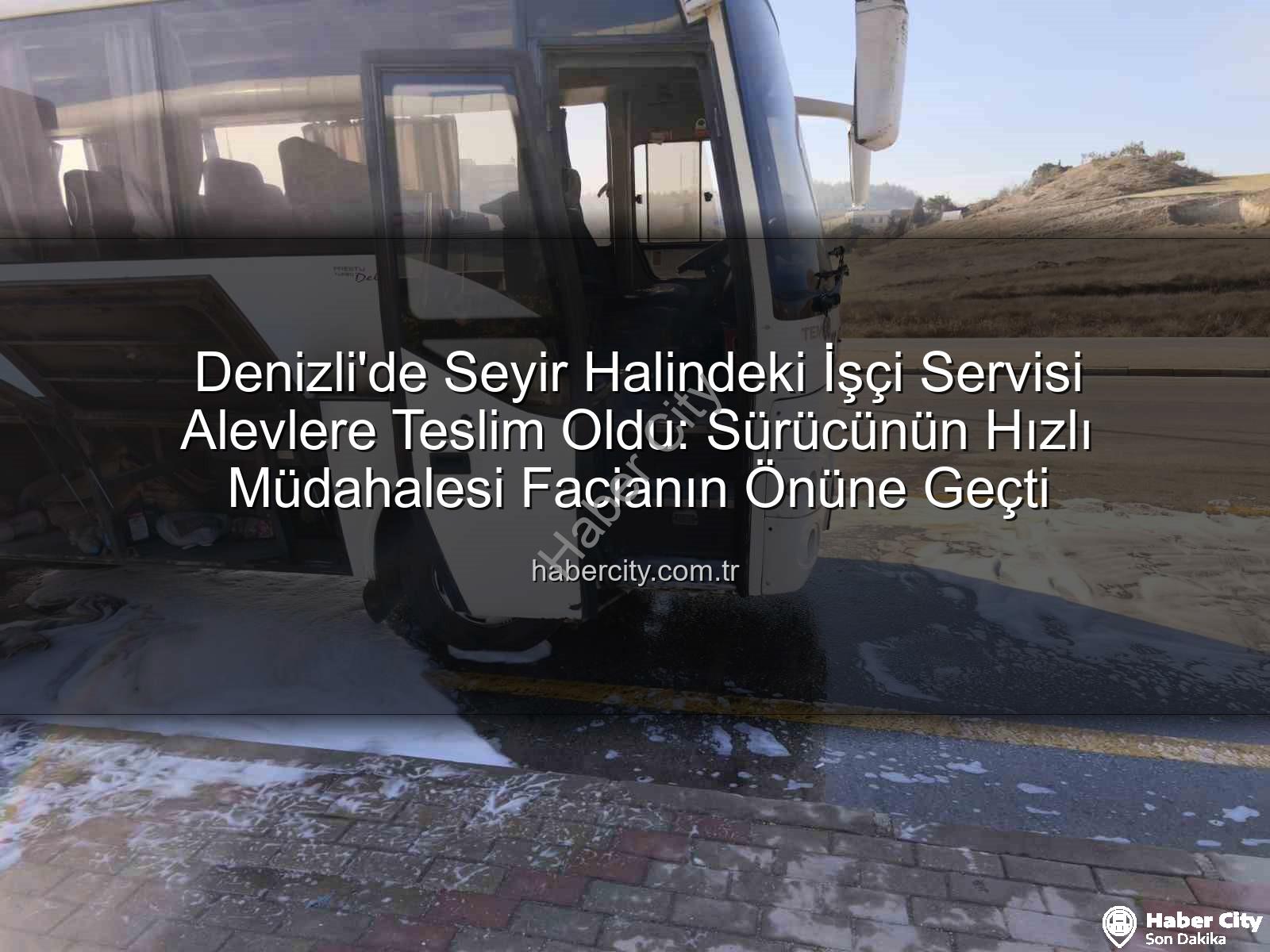 işçi servisi yangını - Denizli'de Seyir Halindeki İşçi Servisi Alevlere Teslim Oldu: Sürücünün Hızlı Müdahalesi Facianın Önüne Geçti
