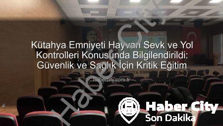 Kütahya Emniyeti Hayvan Sevk ve Yol Kontrolleri Konusunda Bilgilendirildi: Güvenlik ve Sağlık İçin Kritik Eğitim