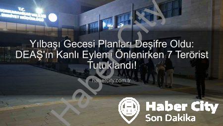 Yılbaşı Gecesi Planları Deşifre Oldu: DEAŞ’ın Kanlı Eylemi Önlenirken 7 Terörist Tutuklandı!