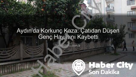 Aydın’da Çatıdan Düşen Genç Hayatını Kaybetti: Kan Lekeleri ve Panik Zinciri