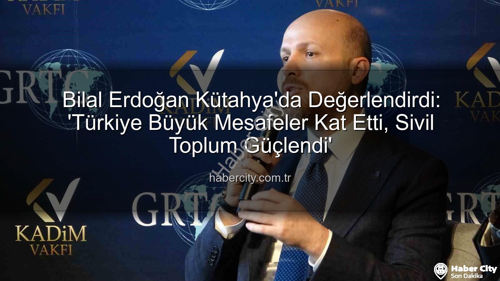 Bilal Erdoğan Kütahya - Bilal Erdoğan Kütahya'da Değerlendirdi: 'Türkiye Büyük Mesafeler Kat Etti, Sivil Toplum Güçlendi'
